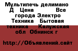 Мультипечь делимано 3Д › Цена ­ 5 500 - Все города Электро-Техника » Бытовая техника   . Калужская обл.,Обнинск г.